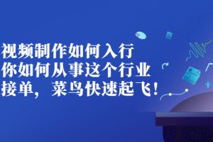 视频制作如何入行，教你如何从事这个行业以及如何接单，菜鸟快速起飞！