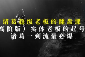 诸葛超级老板的翻盘课（高阶版），实体老板的起号课，诸葛一到流量必爆