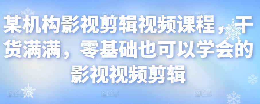 某机构影视剪辑视频课程，干货满满，零基础也可以学会的影视视频剪辑