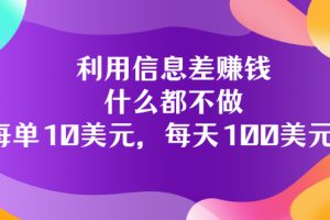 利用信息差赚钱：什么都不做，每单10美元，每天100美元！