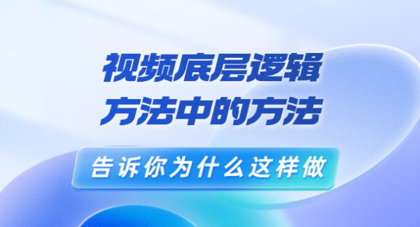 鬼哥短视频底层逻辑，方法中的方法，告诉你为什么这样做（21节视频课）