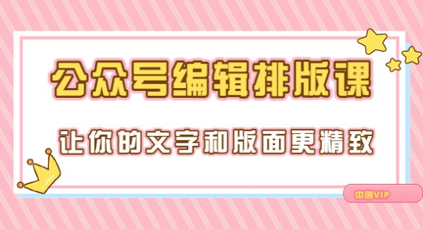 永不过时的「公众号编辑排版课」让你的文字和版面更精致（15节课）