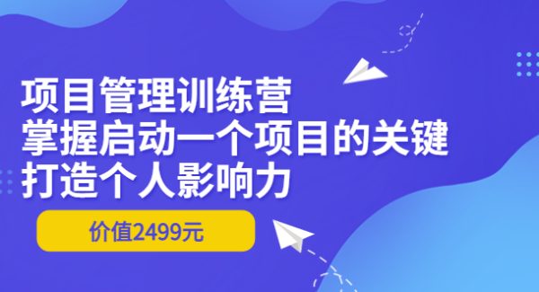 项目管理训练营：掌握启动一个项目的关键，打造个人影响力（价值2499元）