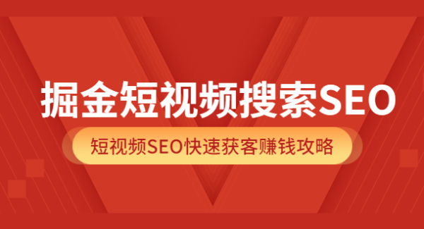 掘金短视频搜索SEO，短视频SEO快速获客赚钱攻略（价值980）