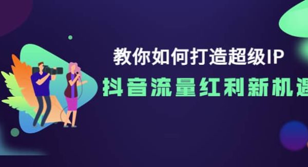 教你如何打造超级IP，抖音流量红利新机遇