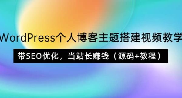 WordPress个人博客主题搭建视频教学，带SEO优化，当站长赚钱（源码 教程）