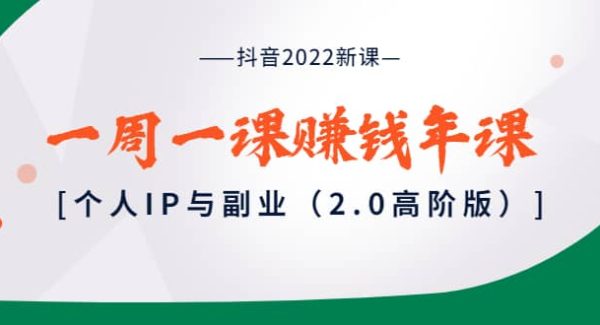 抖音2022新课：一周一课赚钱年课：个人IP与副业（2.0高阶版）