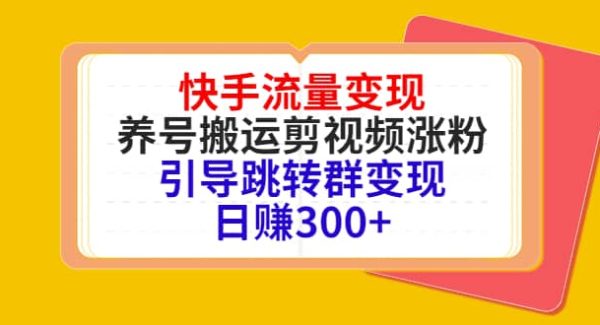 快手流量变现，养号搬运剪视频涨粉，引导跳转群变现日赚300