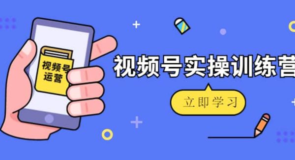 微信视频号实操训练营：视频号起号运营纯干货玩法！