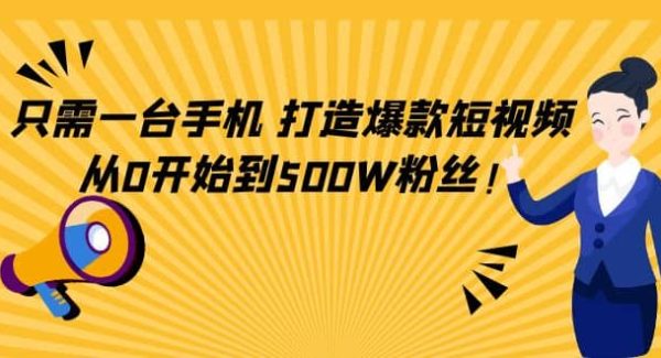 只需一台手机，轻松打造爆款短视频，从0开始到500W粉丝