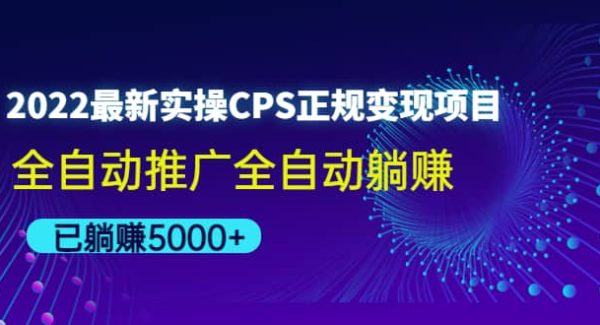 2022最新实操CPS正规变现项目，全自动推广