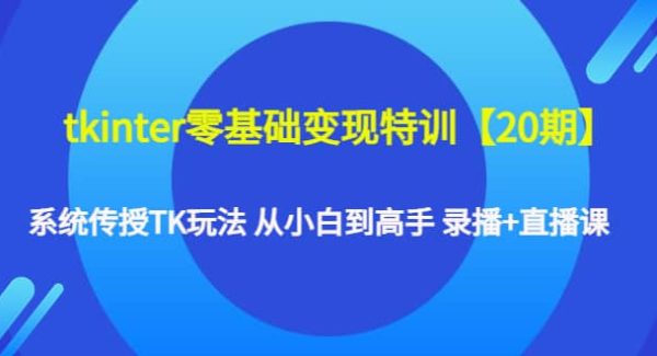 tkinter零基础变现特训【20期】系统传授TK玩法 从小白到高手 录播 直播课