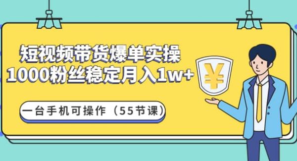 短视频带货爆单实操：一台手机可操作（55节课）