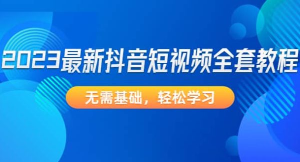 2023最新抖音短视频全套教程，无需基础，轻松学习