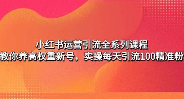 小红书运营引流全系列课程：教你养高权重新号