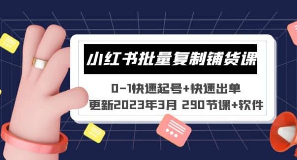 小红书批量复制铺货课 0-1快速起号 快速出单 (更新2023年3月 290节课 软件)