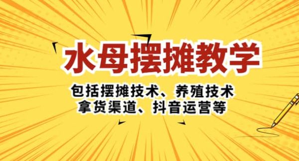 水母·摆摊教学，包括摆摊技术、养殖技术、拿货渠道、抖音运营等