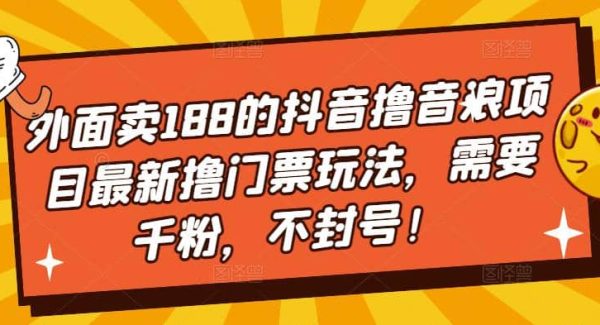 外面卖188的抖音撸音浪项目最新撸门票玩法，需要千粉，不封号