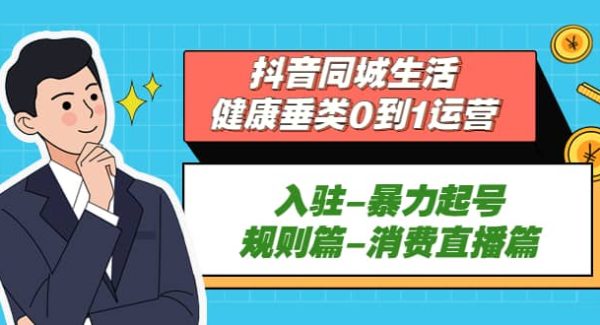 抖音同城生活-健康垂类0到1运营：入驻-暴力起号-规则篇-消费直播篇