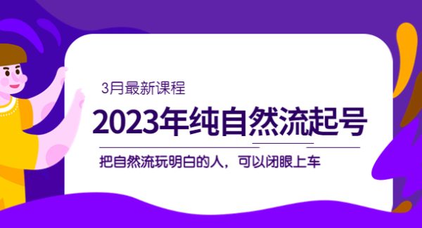 2023年纯自然流·起号课程，把自然流·玩明白的人 可以闭眼上车（3月更新）