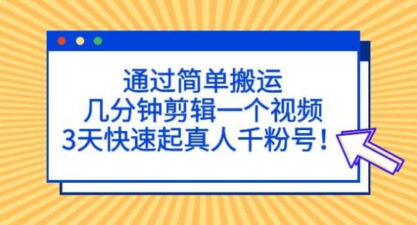 通过简单搬运，几分钟剪辑一个视频，3天快速起真人千粉号