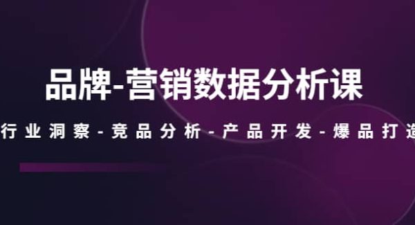 品牌-营销数据分析课，行业洞察-竞品分析-产品开发-爆品打造