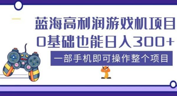 蓝海高利润游戏机项目，0基础也能日入300 。一部手机即可操作整个项目