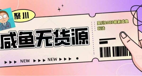 聚川2023闲鱼无货源最新经典玩法：基础认知 爆款闲鱼选品 快速找到货源