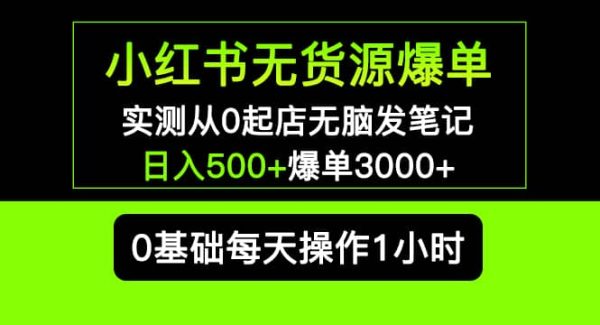 小红书无货源爆单 实测从0起店无脑发笔记爆单3000 长期项目可多店