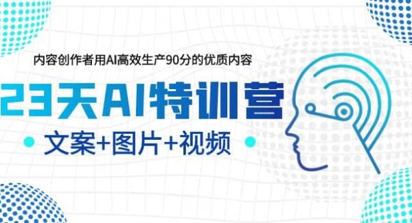 23天AI特训营，内容创作者用AI高效生产90分的优质内容，文案 图片 视频