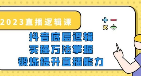 2023直播·逻辑课，抖音底层逻辑 实操方法掌握，锻炼提升直播能力