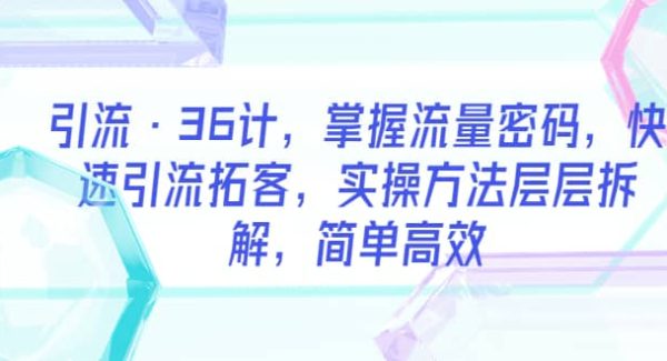 引流·36计，掌握流量密码，快速引流拓客，实操方法层层拆解，简单高效