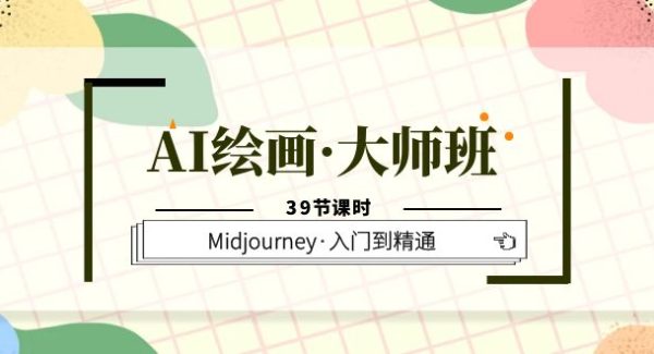 AI绘画·大师班，Midjourney·入门到精通（39节课时）