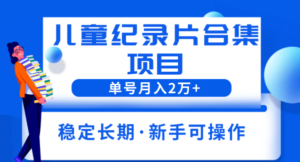 2023儿童纪录片合集项目，单个账号轻松月入2w