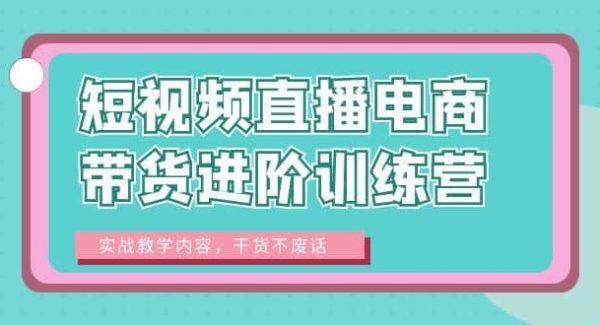 短视频直播电商带货进阶训练营：实战教学内容，干货不废话