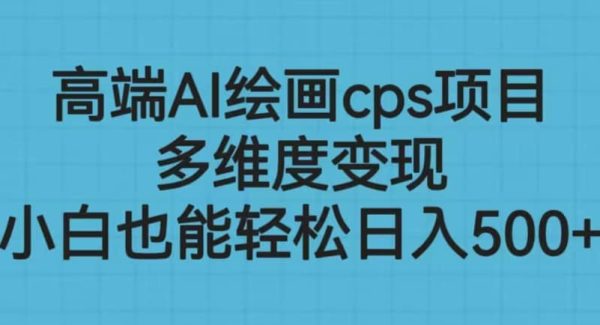 高端AI绘画cps项目，多维度变现，小白也能轻松日入500