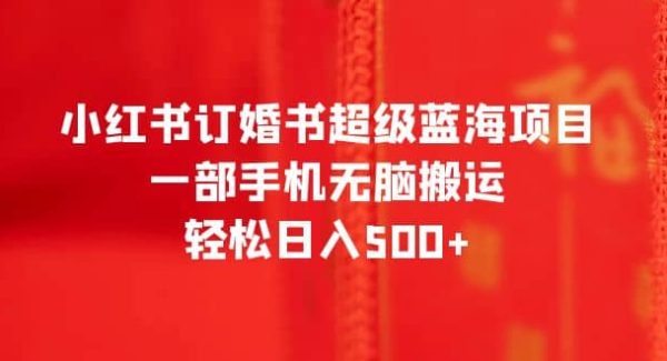 小红书订婚书超级蓝海项目，一部手机无脑搬运，轻松日入500