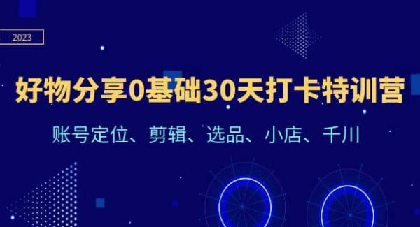 好物分享0基础30天打卡特训营：账号定位、剪辑、选品、小店、千川