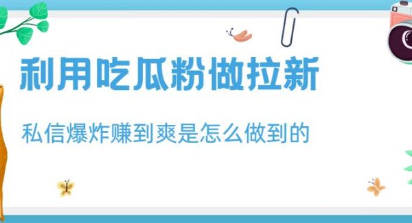 利用吃瓜粉做拉新，私信爆炸日入1000 赚到爽是怎么做到的【揭秘】