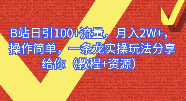 B站日引100 流量，月入2W ，操作简单，一条龙实操玩法分享给你（教程 资源）