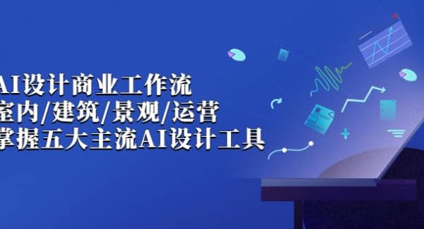 AI设计商业·工作流，室内·建筑·景观·运营，掌握五大主流AI设计工具