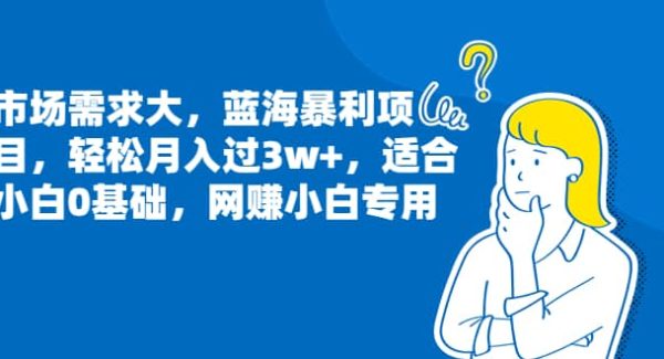 市场需求大，蓝海暴利项目，轻松月入过3w ，适合小白0基础，网赚小白专用