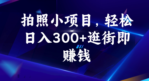 拍照小项目，轻松日入300 逛街即赚钱