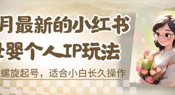 8月最新的小红书母婴个人IP玩法，七天螺旋起号 小白长久操作(附带全部教程)