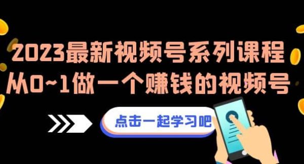 2023最新视频号系列课程，从0~1做一个赚钱的视频号（8节视频课）