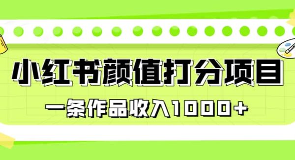 适合0基础小白的小红书颜值打分项目，一条作品收入1000