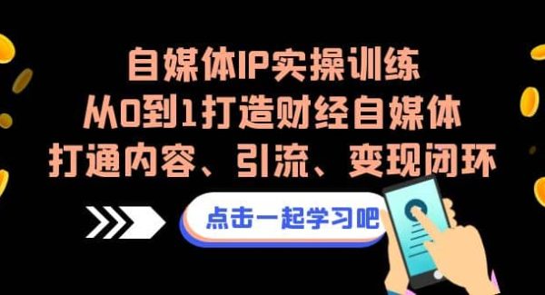 自媒体IP实操训练，从0到1打造财经自媒体，打通内容、引流、变现闭环