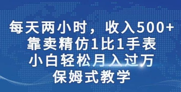 两小时，收入500 ，靠卖精仿1比1手表，小白轻松月入过万！保姆式教学