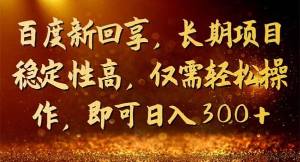 百度新回享，长期项目稳定性高，仅需轻松操作，即可日入300