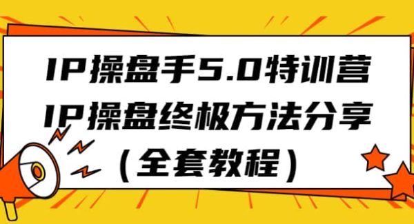 IP操盘手5.0特训营，IP操盘终极方法分享（全套教程）